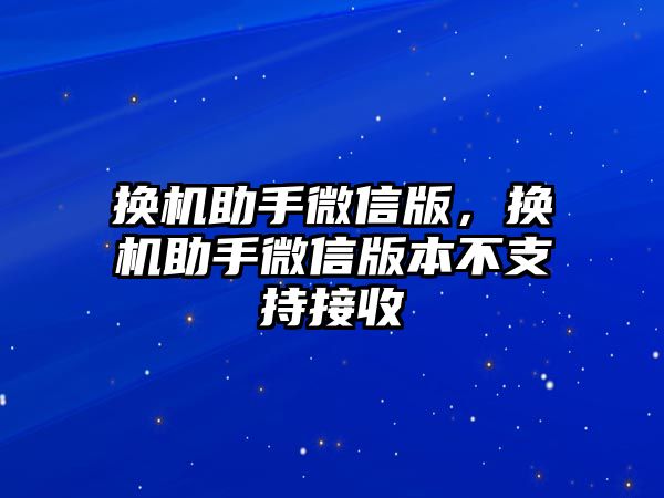 換機(jī)助手微信版，換機(jī)助手微信版本不支持接收