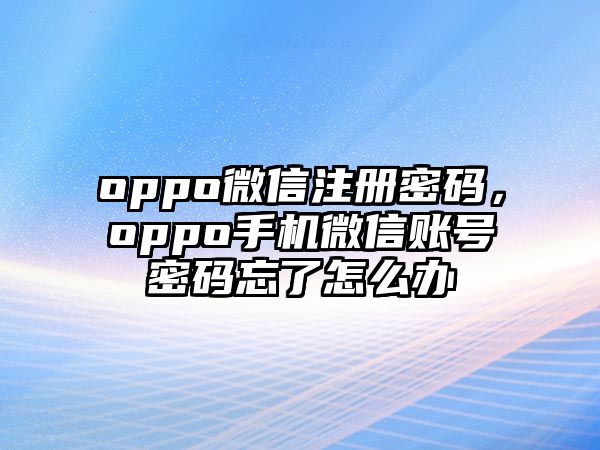 oppo微信注冊密碼，oppo手機微信賬號密碼忘了怎么辦