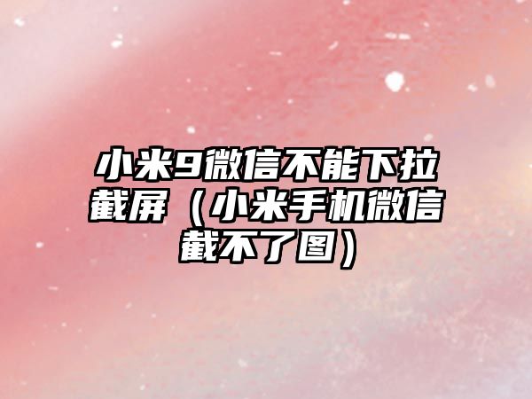 小米9微信不能下拉截屏（小米手機(jī)微信截不了圖）