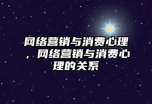 網(wǎng)絡營銷與消費心理，網(wǎng)絡營銷與消費心理的關系