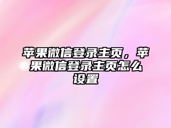 蘋果微信登錄主頁，蘋果微信登錄主頁怎么設置