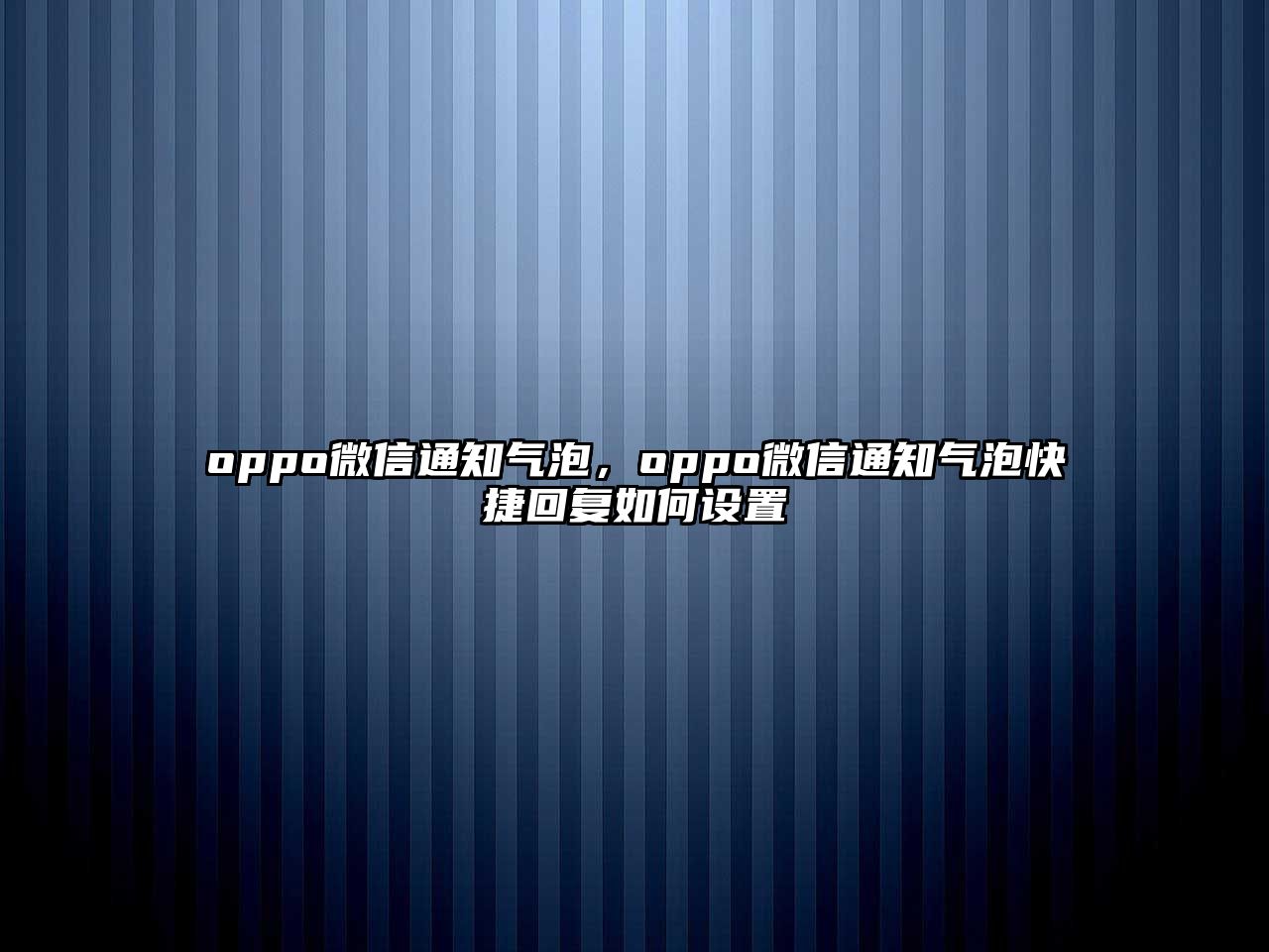 oppo微信通知氣泡，oppo微信通知氣泡快捷回復如何設(shè)置