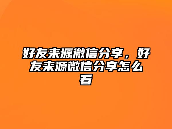 好友來源微信分享，好友來源微信分享怎么看