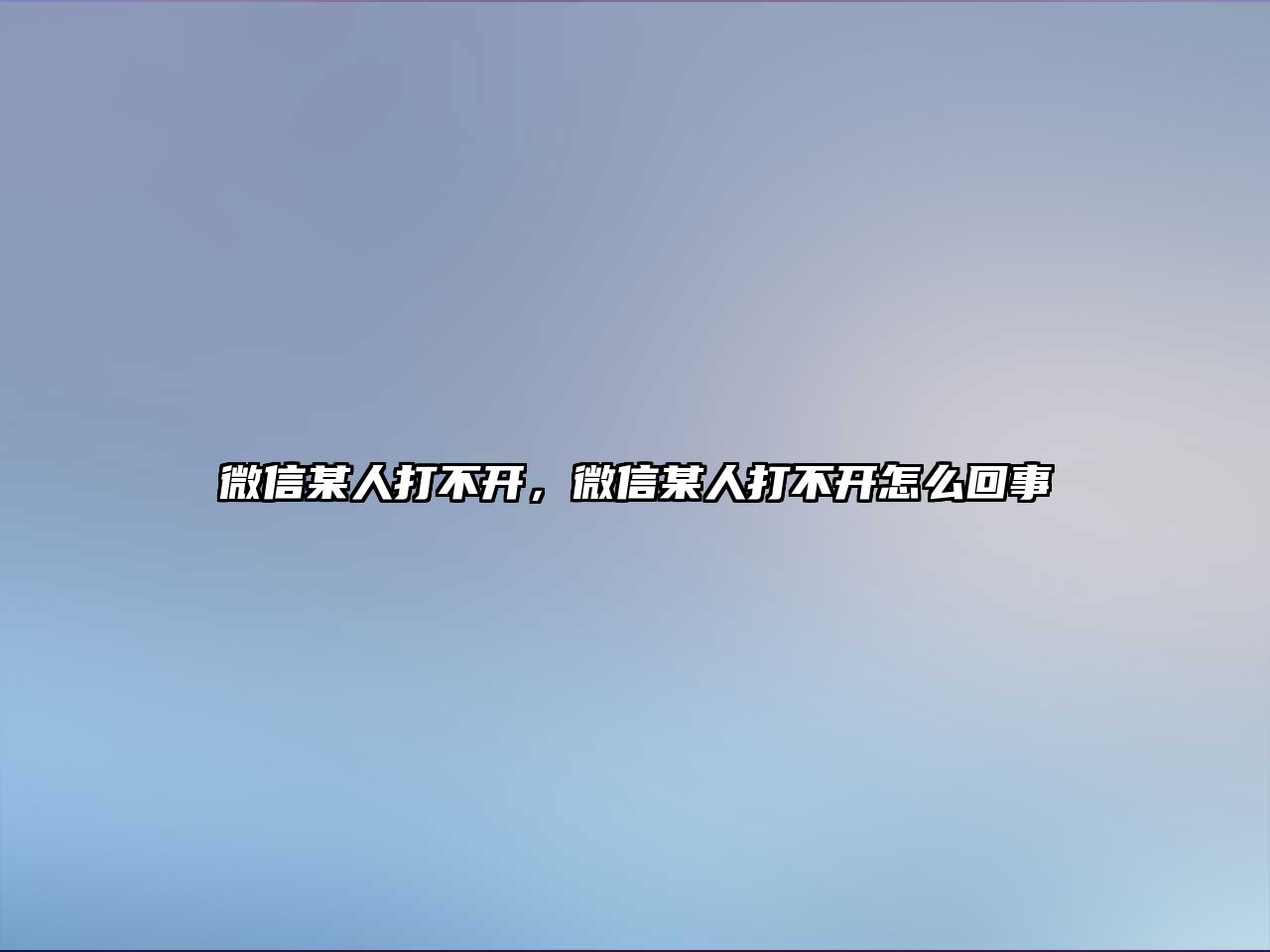 微信某人打不開，微信某人打不開怎么回事