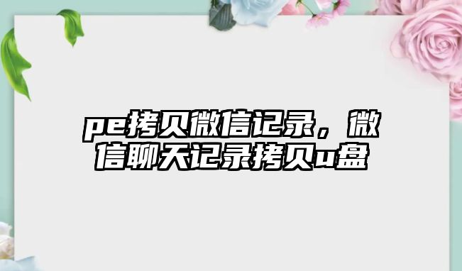 pe拷貝微信記錄，微信聊天記錄拷貝u盤