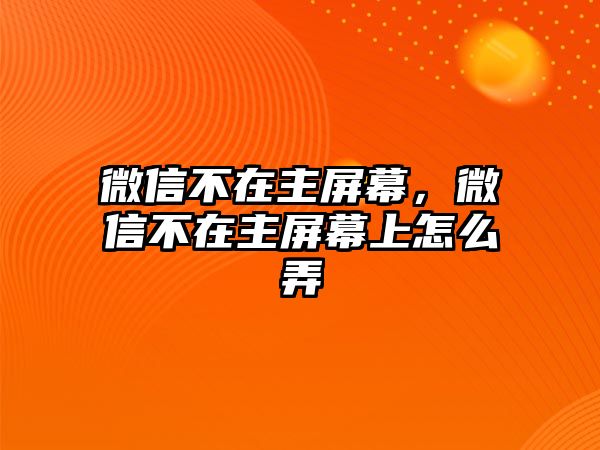 微信不在主屏幕，微信不在主屏幕上怎么弄