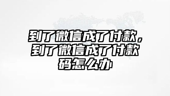 到了微信成了付款，到了微信成了付款碼怎么辦