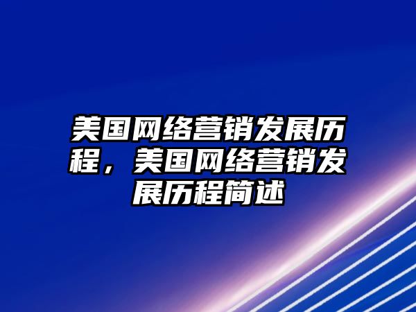 美國網(wǎng)絡營銷發(fā)展歷程，美國網(wǎng)絡營銷發(fā)展歷程簡述