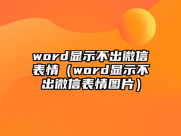 word顯示不出微信表情（word顯示不出微信表情圖片）