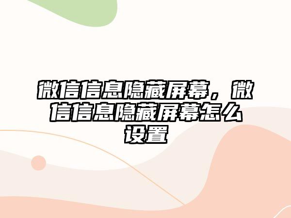 微信信息隱藏屏幕，微信信息隱藏屏幕怎么設(shè)置