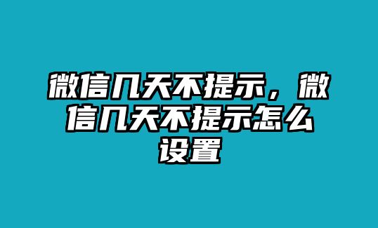 微信幾天不提示，微信幾天不提示怎么設(shè)置