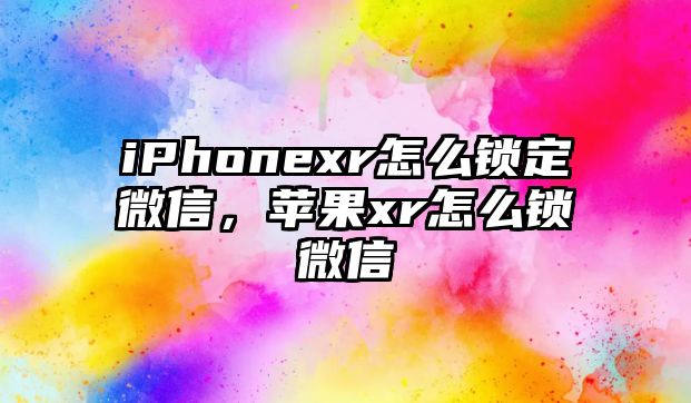 iPhonexr怎么鎖定微信，蘋(píng)果xr怎么鎖微信