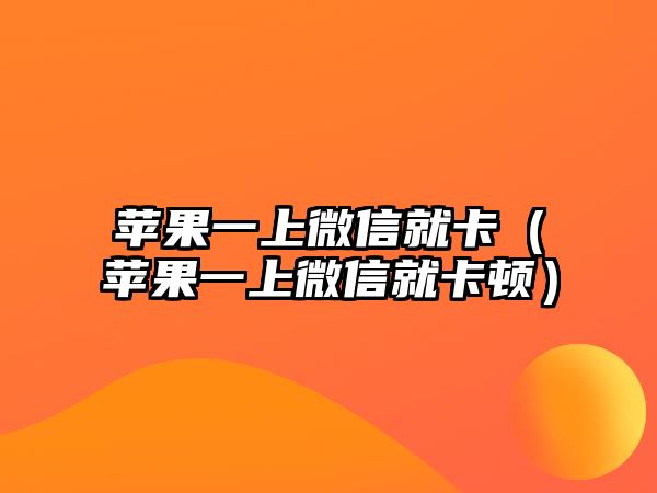 蘋果一上微信就卡（蘋果一上微信就卡頓）