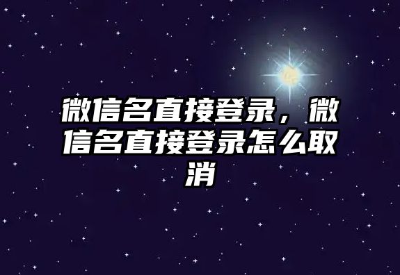 微信名直接登錄，微信名直接登錄怎么取消