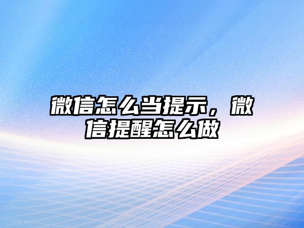 微信怎么當提示，微信提醒怎么做