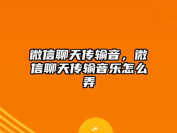 微信聊天傳輸音，微信聊天傳輸音樂怎么弄