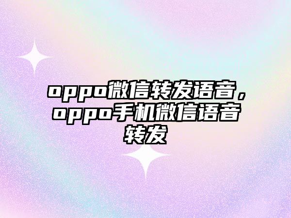 oppo微信轉(zhuǎn)發(fā)語(yǔ)音，oppo手機(jī)微信語(yǔ)音轉(zhuǎn)發(fā)