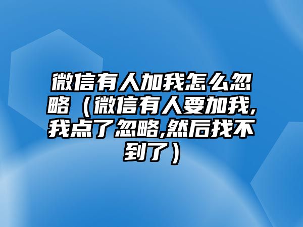 微信有人加我怎么忽略（微信有人要加我,我點(diǎn)了忽略,然后找不到了）