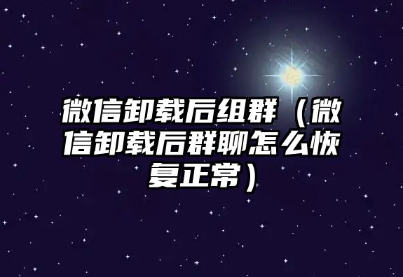 微信卸載后組群（微信卸載后群聊怎么恢復(fù)正常）