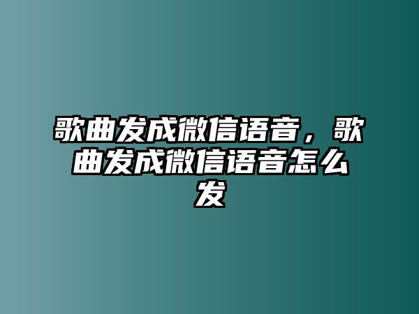 歌曲發(fā)成微信語(yǔ)音，歌曲發(fā)成微信語(yǔ)音怎么發(fā)