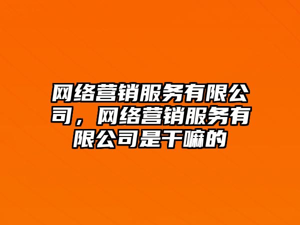 網(wǎng)絡營銷服務有限公司，網(wǎng)絡營銷服務有限公司是干嘛的