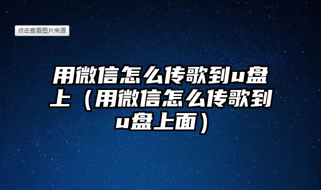 用微信怎么傳歌到u盤上（用微信怎么傳歌到u盤上面）