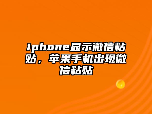 iphone顯示微信粘貼，蘋果手機出現(xiàn)微信粘貼