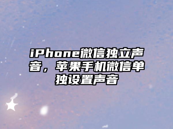 iPhone微信獨(dú)立聲音，蘋果手機(jī)微信單獨(dú)設(shè)置聲音