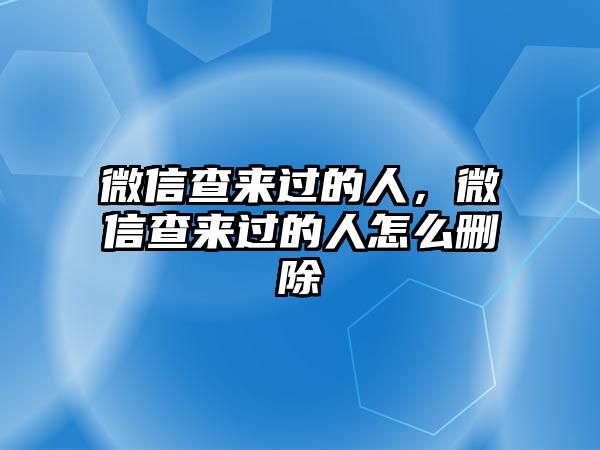 微信查來過的人，微信查來過的人怎么刪除