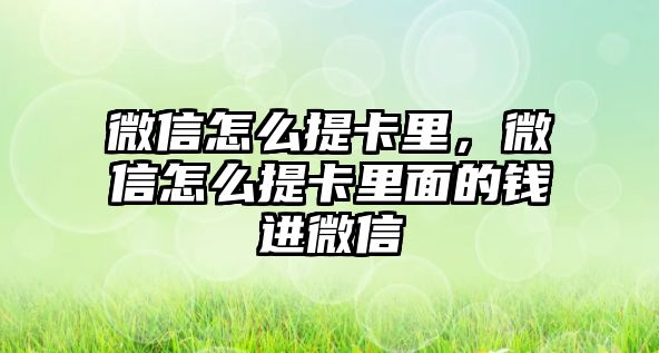 微信怎么提卡里，微信怎么提卡里面的錢進(jìn)微信