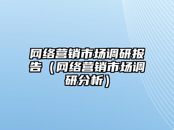 網絡營銷市場調研報告（網絡營銷市場調研分析）