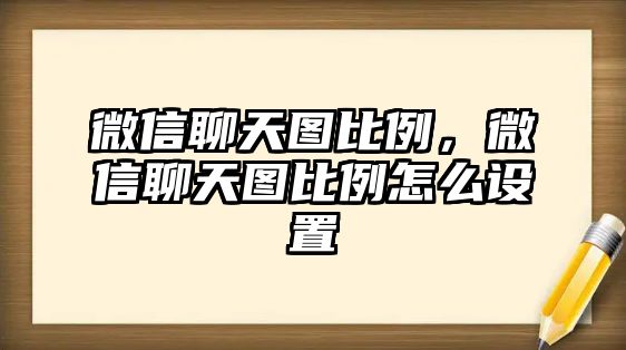 微信聊天圖比例，微信聊天圖比例怎么設(shè)置