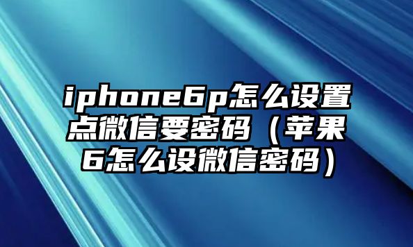 iphone6p怎么設(shè)置點微信要密碼（蘋果6怎么設(shè)微信密碼）