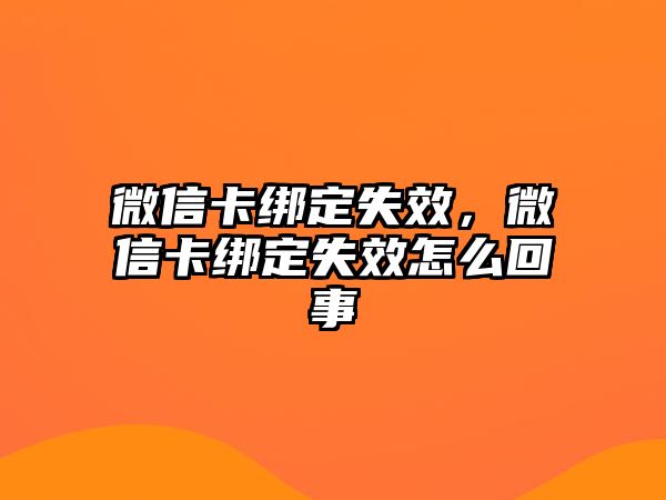 微信卡綁定失效，微信卡綁定失效怎么回事