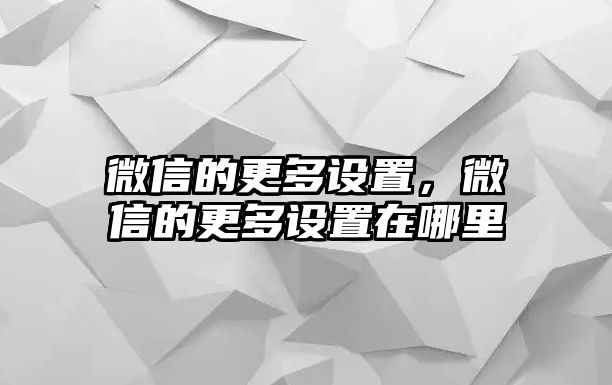 微信的更多設(shè)置，微信的更多設(shè)置在哪里