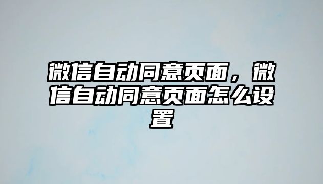 微信自動(dòng)同意頁(yè)面，微信自動(dòng)同意頁(yè)面怎么設(shè)置