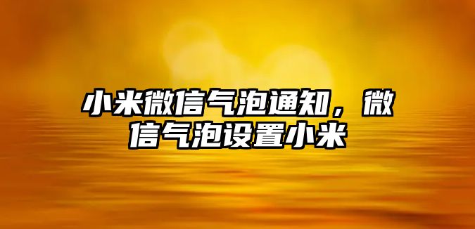 小米微信氣泡通知，微信氣泡設(shè)置小米