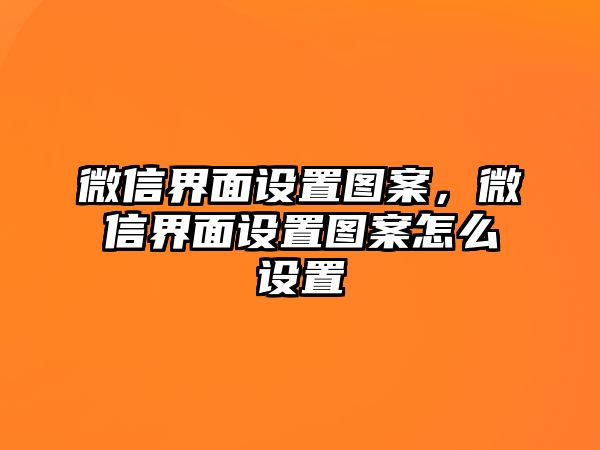 微信界面設(shè)置圖案，微信界面設(shè)置圖案怎么設(shè)置