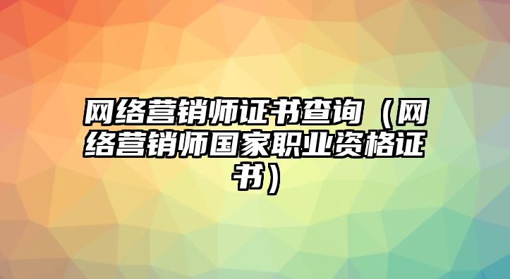 網(wǎng)絡(luò)營銷師證書查詢（網(wǎng)絡(luò)營銷師國家職業(yè)資格證書）