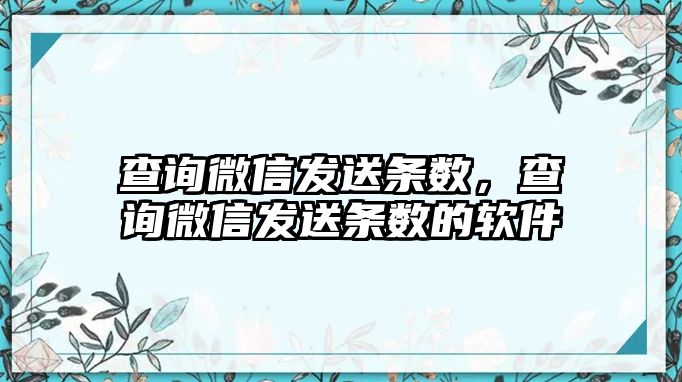 查詢微信發(fā)送條數(shù)，查詢微信發(fā)送條數(shù)的軟件