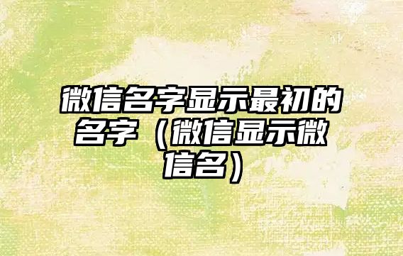 微信名字顯示最初的名字（微信顯示微信名）