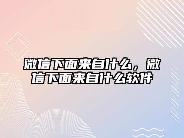 微信下面來自什么，微信下面來自什么軟件