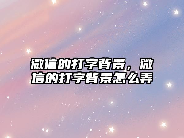 微信的打字背景，微信的打字背景怎么弄