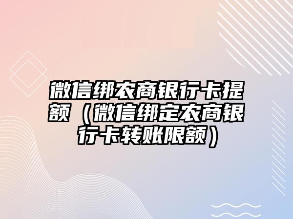 微信綁農(nóng)商銀行卡提額（微信綁定農(nóng)商銀行卡轉(zhuǎn)賬限額）