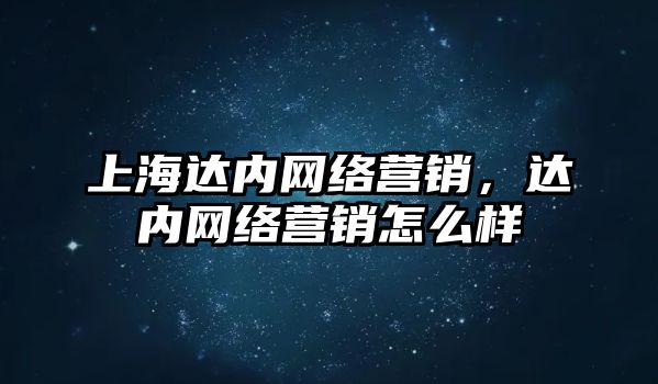 上海達內(nèi)網(wǎng)絡營銷，達內(nèi)網(wǎng)絡營銷怎么樣