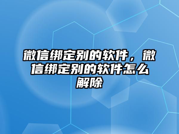 微信綁定別的軟件，微信綁定別的軟件怎么解除