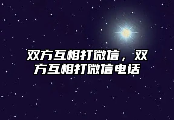 雙方互相打微信，雙方互相打微信電話