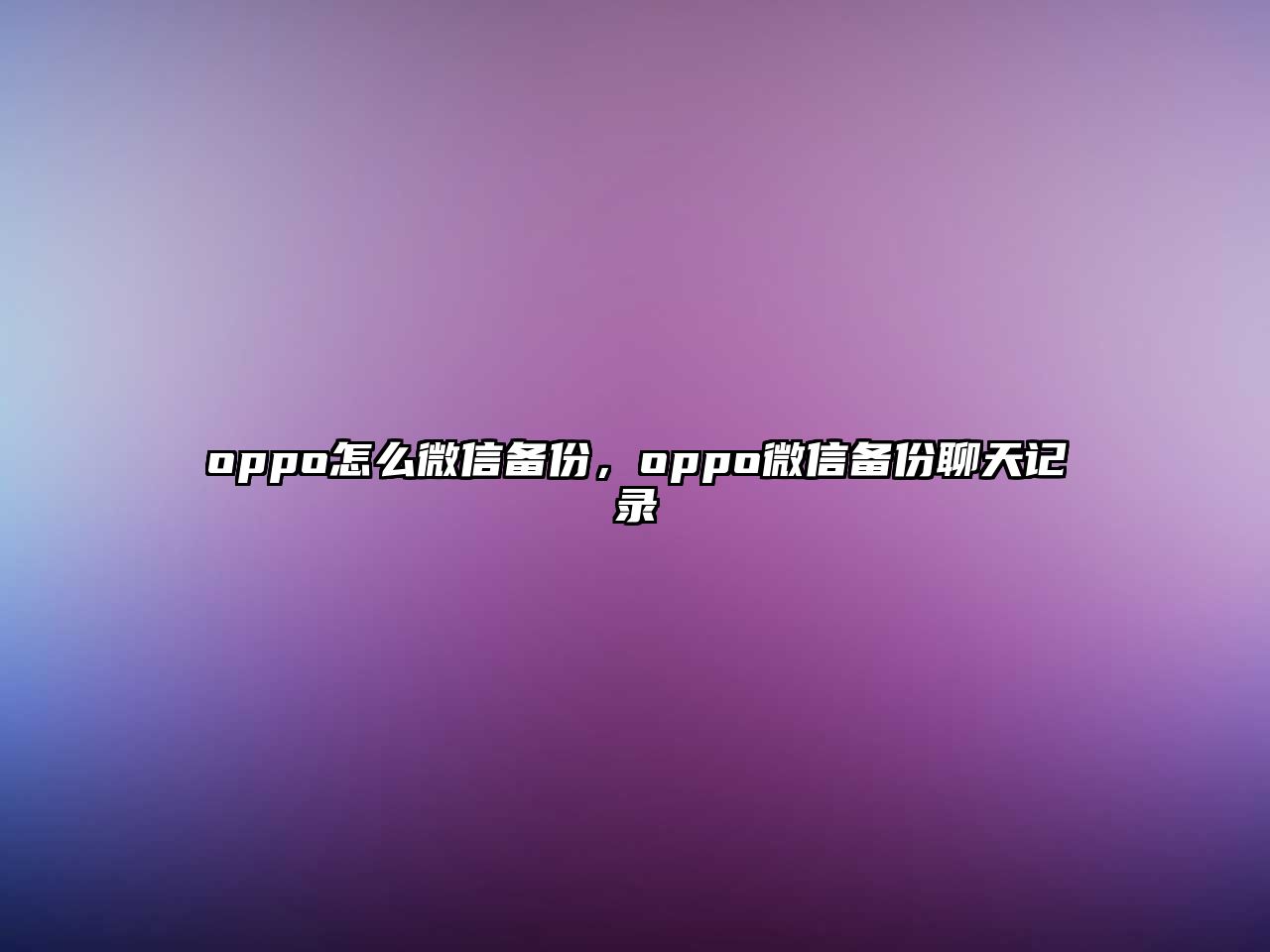 oppo怎么微信備份，oppo微信備份聊天記錄