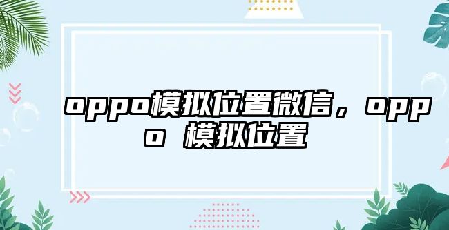 oppo模擬位置微信，oppo 模擬位置