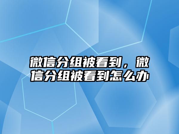 微信分組被看到，微信分組被看到怎么辦